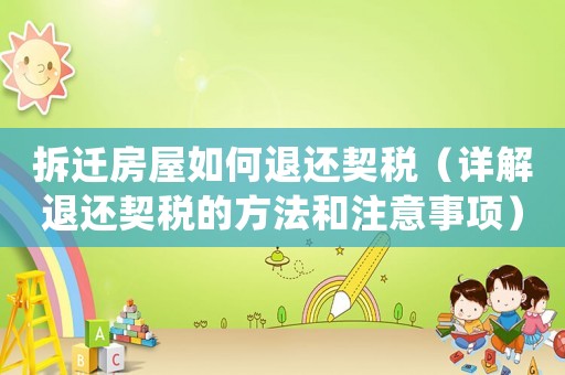 拆遷房屋如何退還契稅（詳解退還契稅的方法和注意事項(xiàng)）