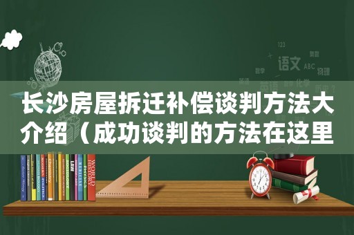 長(zhǎng)沙房屋拆遷補(bǔ)償談判方法大介紹（成功談判的方法在這里）