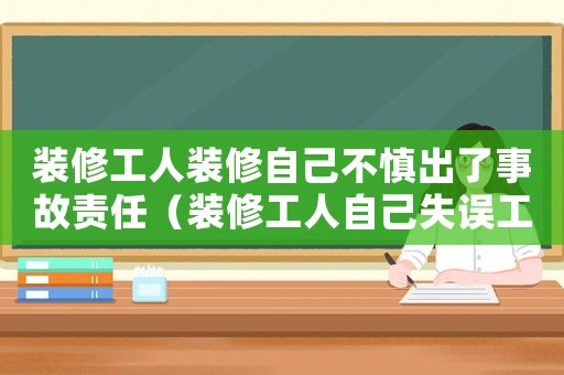 裝修工人裝修自己不慎出了事故責任（裝修工人自己失誤工傷）