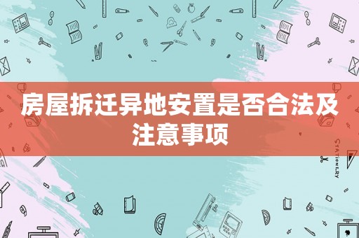 房屋拆遷異地安置是否合法及注意事項(xiàng)