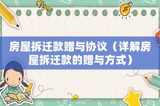 房屋拆遷款贈(zèng)與協(xié)議（詳解房屋拆遷款的贈(zèng)與方式）