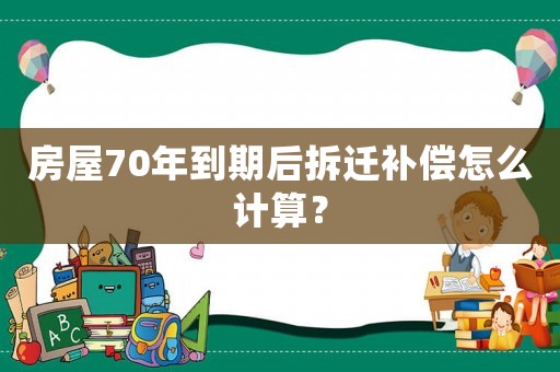 房屋70年到期后拆遷補償怎么計算？