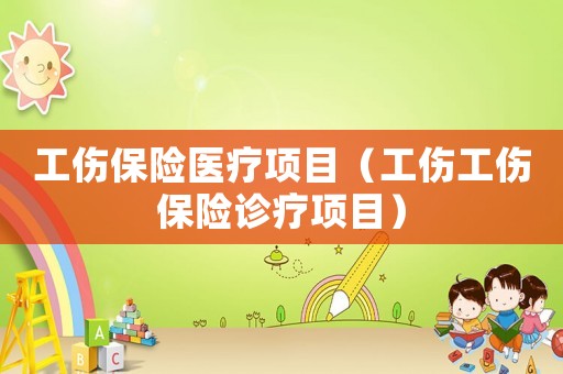 工傷保險醫療項目（工傷工傷保險診療項目）