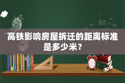 高鐵影響房屋拆遷的距離標準是多少米？