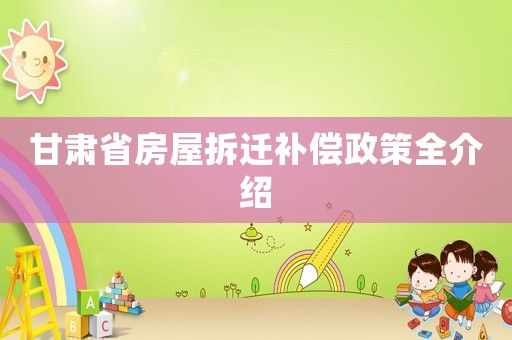 甘肅省房屋拆遷補(bǔ)償政策全介紹