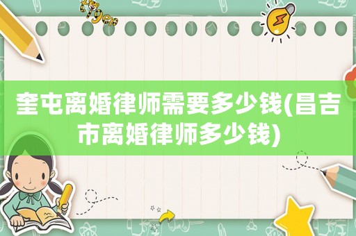 奎屯離婚律師需要多少錢(昌吉市離婚律師多少錢)