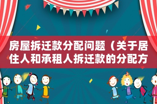 房屋拆遷款分配問題（關(guān)于居住人和承租人拆遷款的分配方法）