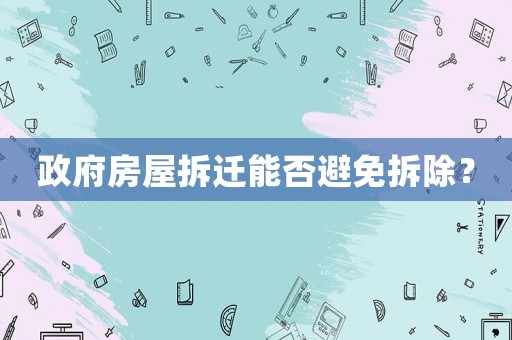 政府房屋拆遷能否避免拆除？