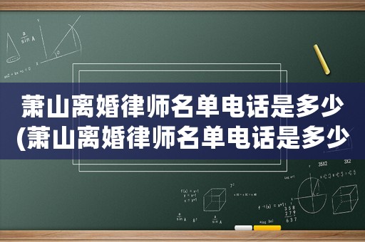 蕭山離婚律師名單電話是多少(蕭山離婚律師名單電話是多少號)