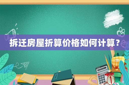 拆遷房屋折算價(jià)格如何計(jì)算？