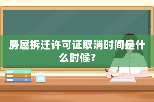 房屋拆遷許可證取消時間是什么時候？