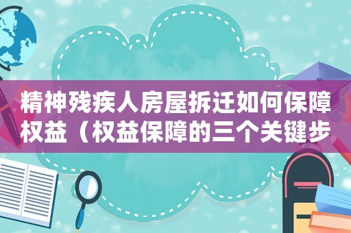 精神殘疾人房屋拆遷如何保障權(quán)益（權(quán)益保障的三個(gè)關(guān)鍵步驟）