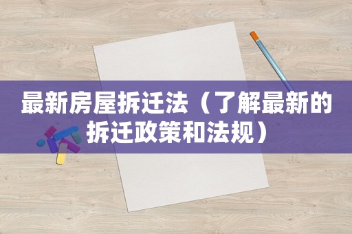 最新房屋拆遷法（了解最新的拆遷政策和法規(guī)）
