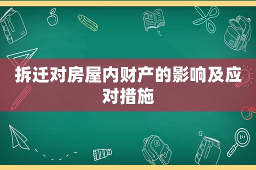 拆遷對房屋內財產的影響及應對措施