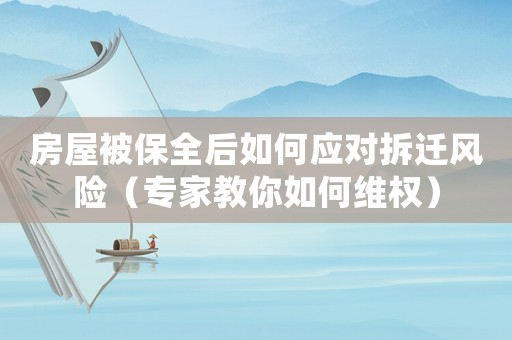 房屋被保全后如何應(yīng)對(duì)拆遷風(fēng)險(xiǎn)（專家教你如何維權(quán)）