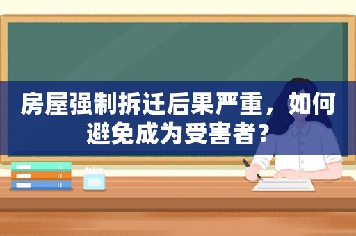 房屋強(qiáng)制拆遷后果嚴(yán)重，如何避免成為受害者？