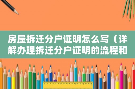 房屋拆遷分戶證明怎么寫（詳解辦理拆遷分戶證明的流程和要求）