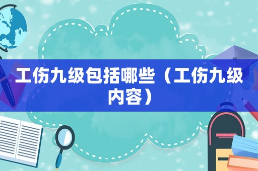 工傷九級包括哪些（工傷九級內容）