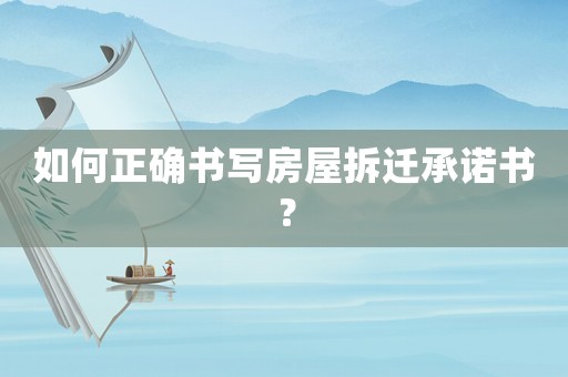 如何正確書寫房屋拆遷承諾書？