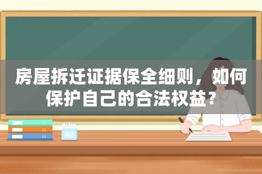 房屋拆遷證據保全細則，如何保護自己的合法權益？