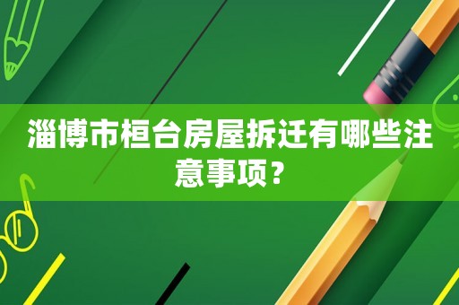 淄博市桓臺(tái)房屋拆遷有哪些注意事項(xiàng)？
