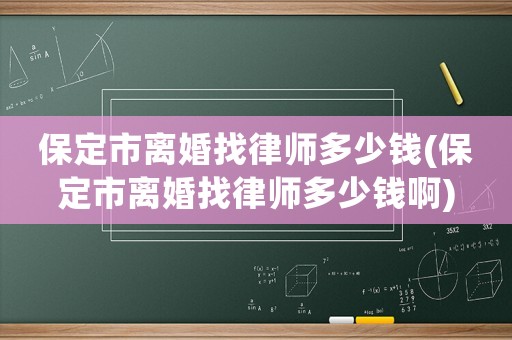 保定市離婚找律師多少錢(保定市離婚找律師多少錢啊)