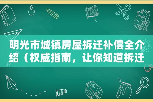 明光市城鎮房屋拆遷補償全介紹（權威指南，讓你知道拆遷不再被坑）