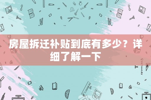 房屋拆遷補貼到底有多少？詳細了解一下