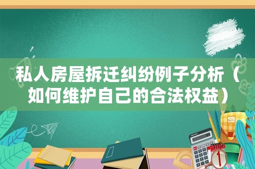私人房屋拆遷糾紛例子分析（如何維護自己的合法權益）