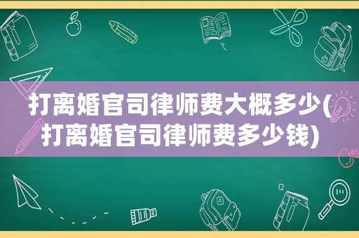 打離婚官司律師費大概多少(打離婚官司律師費多少錢)