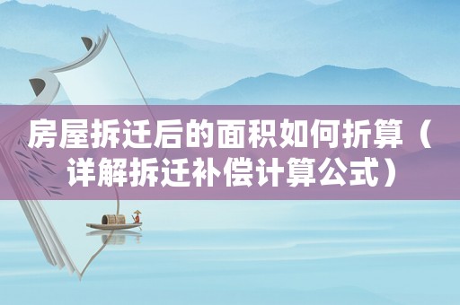 房屋拆遷后的面積如何折算（詳解拆遷補償計算公式）