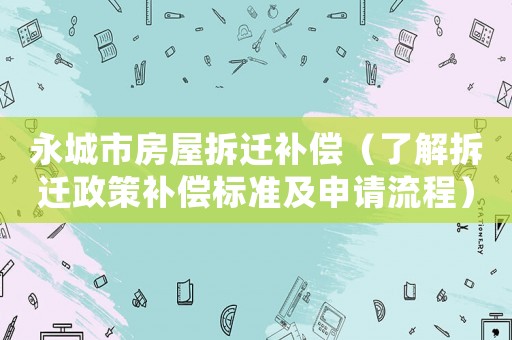 永城市房屋拆遷補償（了解拆遷政策補償標準及申請流程）