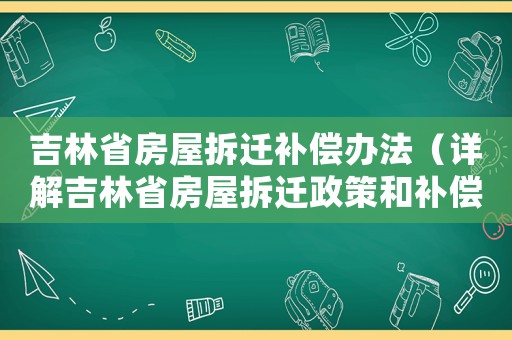 吉林省房屋拆遷補(bǔ)償辦法（詳解吉林省房屋拆遷政策和補(bǔ)償標(biāo)準(zhǔn)）
