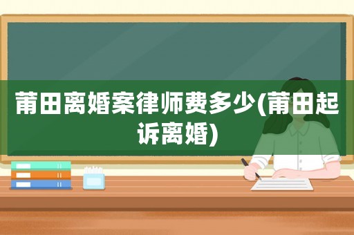 莆田離婚案律師費多少(莆田起訴離婚)