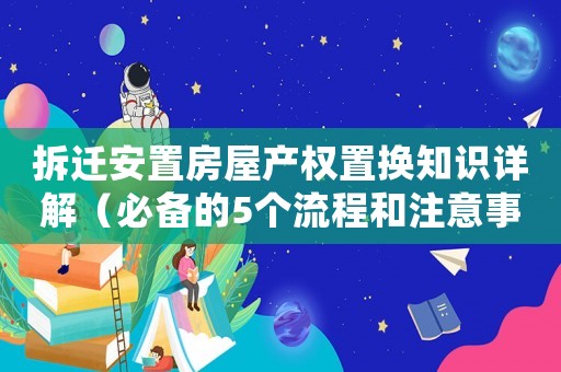 拆遷安置房屋產權置換知識詳解（必備的5個流程和注意事項）