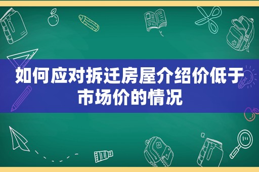 如何應對拆遷房屋介紹價低于市場價的情況