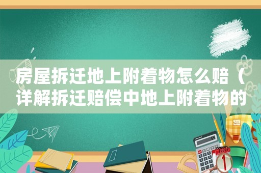 房屋拆遷地上附著物怎么賠（詳解拆遷賠償中地上附著物的計算方法）