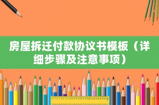 房屋拆遷付款協(xié)議書模板（詳細(xì)步驟及注意事項）