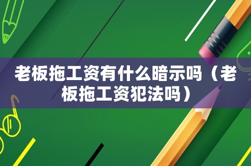 老板拖工資有什么暗示嗎（老板拖工資犯法嗎）