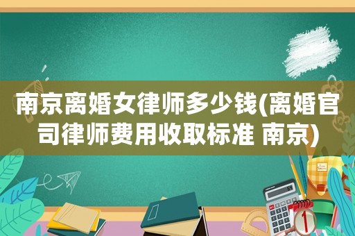 南京離婚女律師多少錢(離婚官司律師費用收取標準 南京)