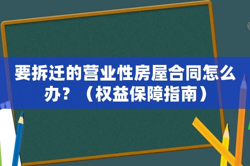 要拆遷的營業性房屋合同怎么辦？（權益保障指南）