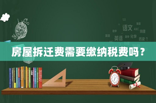 房屋拆遷費需要繳納稅費嗎？