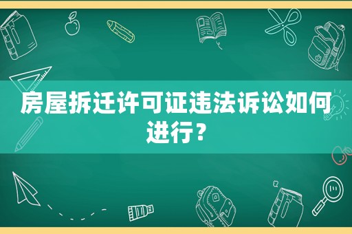 房屋拆遷許可證違法訴訟如何進行？