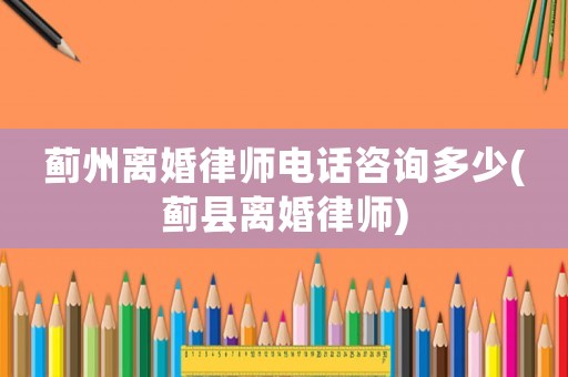 薊州離婚律師電話咨詢多少(薊縣離婚律師)
