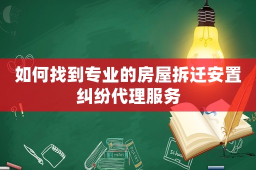 如何找到專業(yè)的房屋拆遷安置糾紛代理服務(wù)