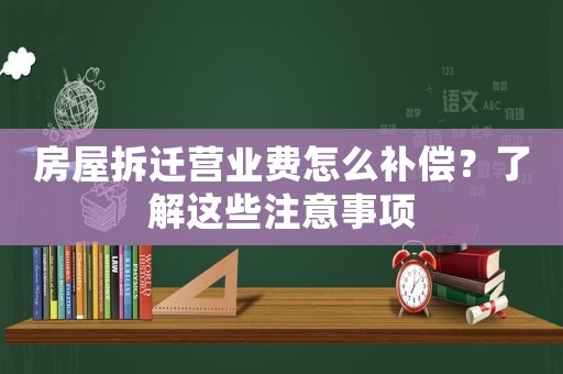 房屋拆遷營業費怎么補償？了解這些注意事項