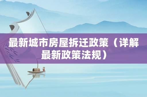 最新城市房屋拆遷政策（詳解最新政策法規）