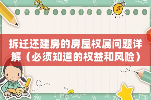 拆遷還建房的房屋權屬問題詳解（必須知道的權益和風險）
