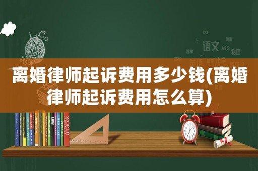 離婚律師起訴費用多少錢(離婚律師起訴費用怎么算)