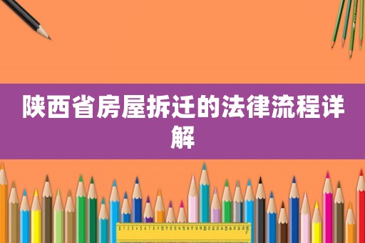 陜西省房屋拆遷的法律流程詳解